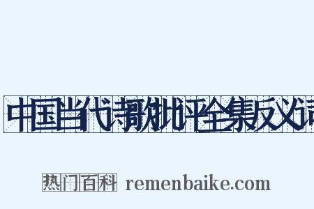 中国当代诗歌批评全集反义词是什么意思的图片